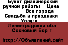 Букет дизайнерский ручной работы. › Цена ­ 5 000 - Все города Свадьба и праздники » Услуги   . Ленинградская обл.,Сосновый Бор г.